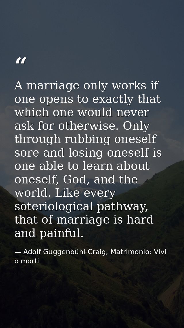 A marriage only works if one opens to exactly that which one would never ask for otherwise. Only through rubbing oneself — Adolf Guggenbühl-Craig, Matrimonio: Vivi o morti