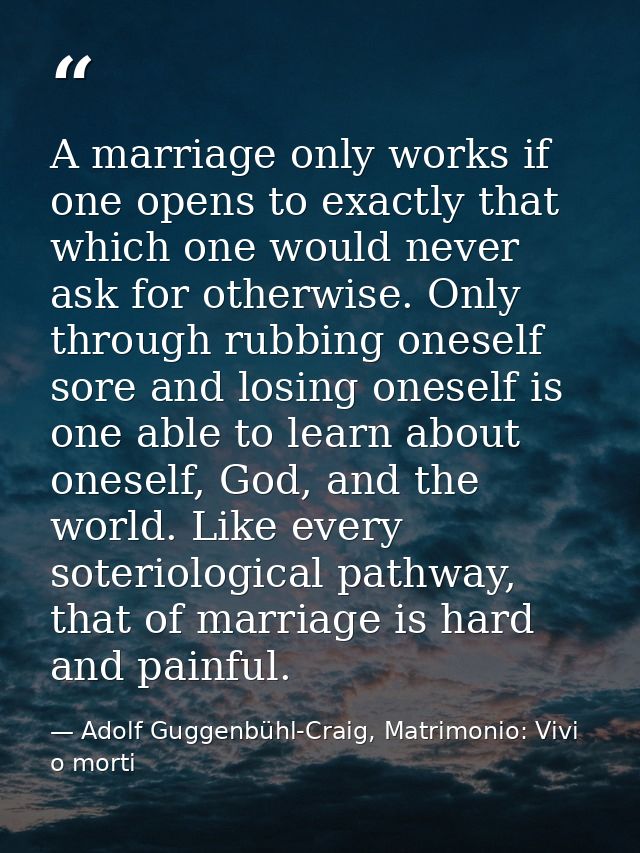 A marriage only works if one opens to exactly that which one would never ask for otherwise. Only through rubbing oneself — Adolf Guggenbühl-Craig, Matrimonio: Vivi o morti