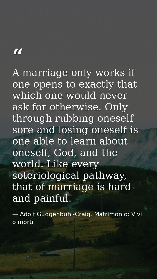A marriage only works if one opens to exactly that which one would never ask for otherwise. Only through rubbing oneself — Adolf Guggenbühl-Craig, Matrimonio: Vivi o morti