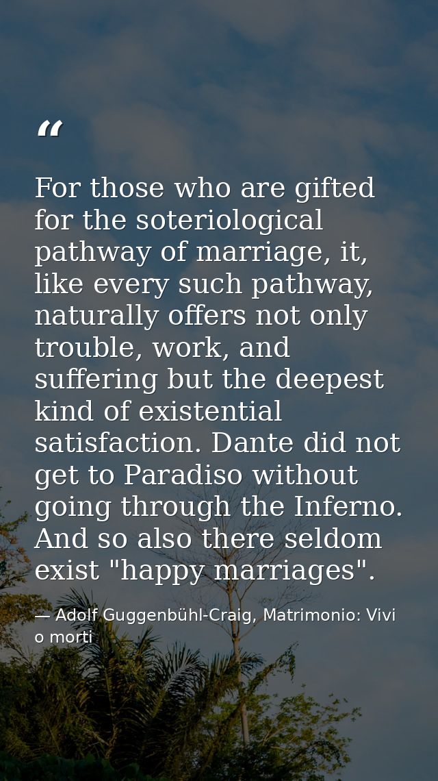 For those who are gifted for the soteriological pathway of marriage, it, like every such pathway, naturally offers not o — Adolf Guggenbühl-Craig, Matrimonio: Vivi o morti