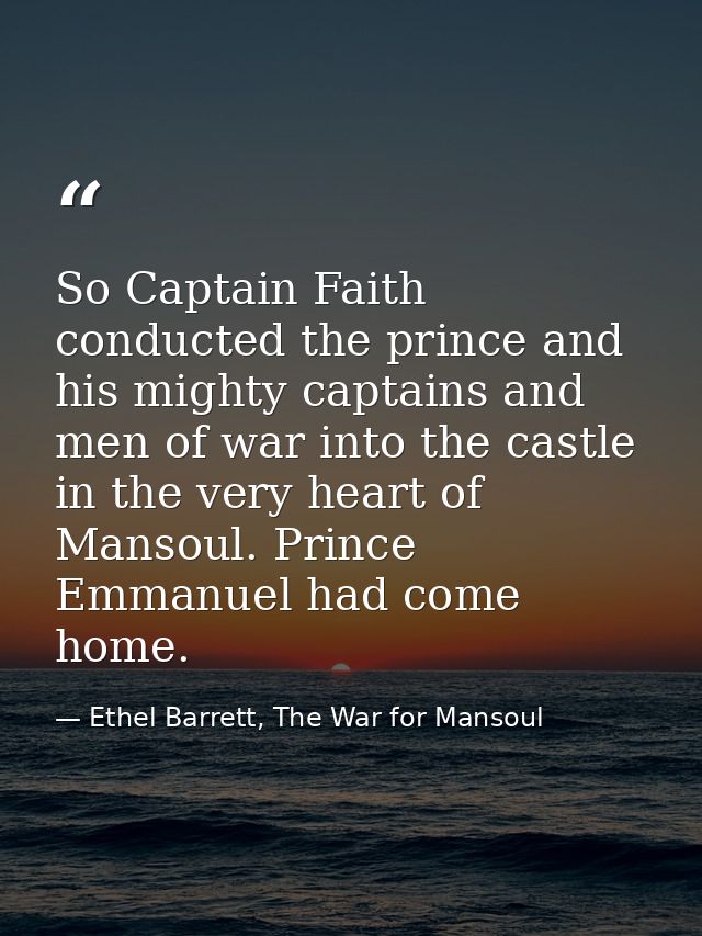 So Captain Faith conducted the prince and his mighty captains and men of war into the castle in the very heart of Mansou — Ethel Barrett, The War for Mansoul