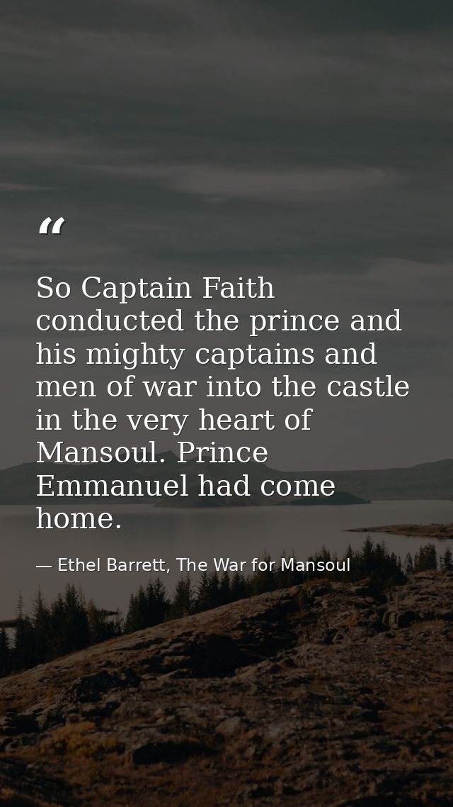 So Captain Faith conducted the prince and his mighty captains and men of war into the castle in the very heart of Mansou — Ethel Barrett, The War for Mansoul