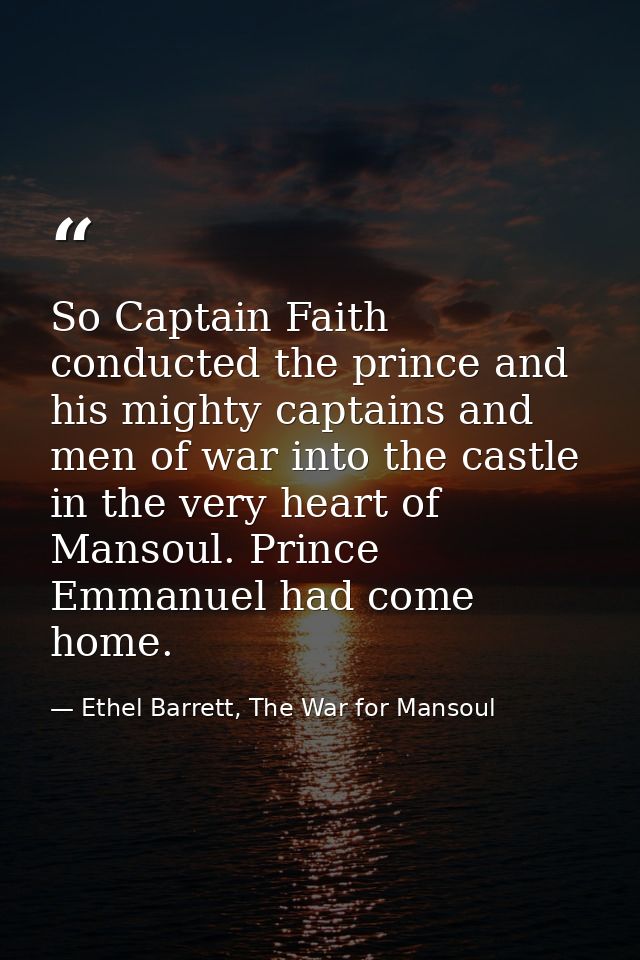 So Captain Faith conducted the prince and his mighty captains and men of war into the castle in the very heart of Mansou — Ethel Barrett, The War for Mansoul