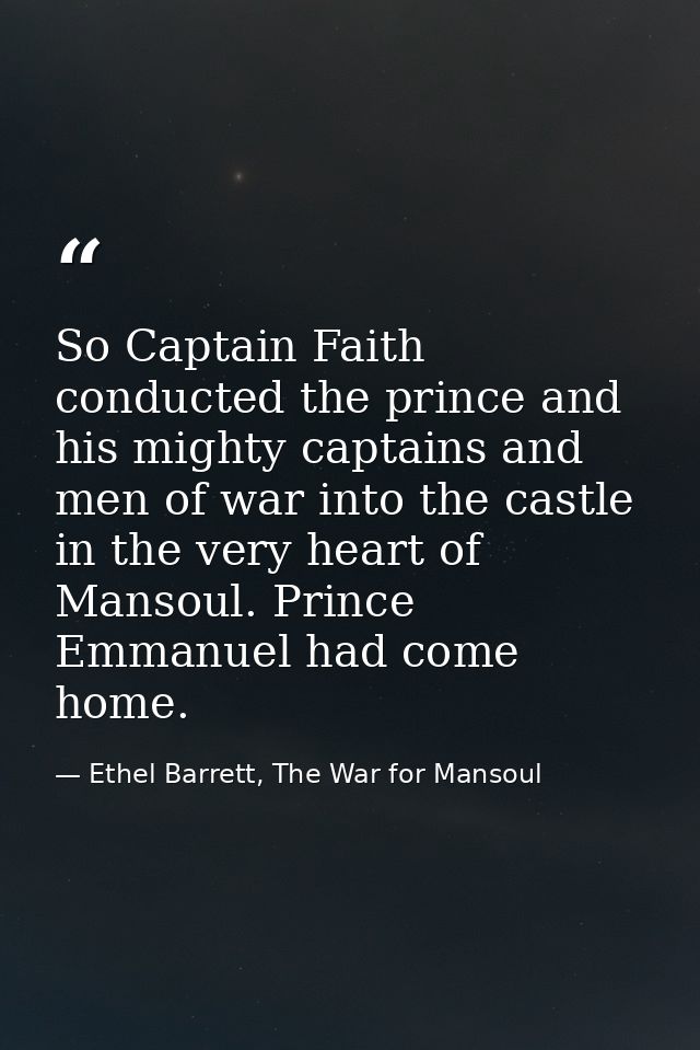 So Captain Faith conducted the prince and his mighty captains and men of war into the castle in the very heart of Mansou — Ethel Barrett, The War for Mansoul