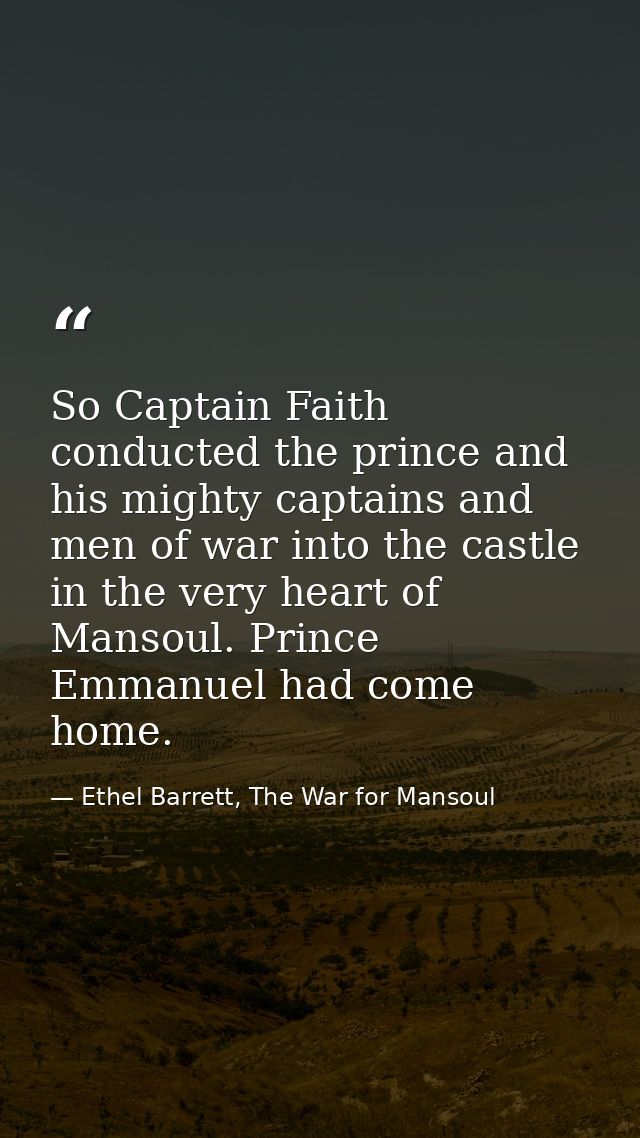 So Captain Faith conducted the prince and his mighty captains and men of war into the castle in the very heart of Mansou — Ethel Barrett, The War for Mansoul