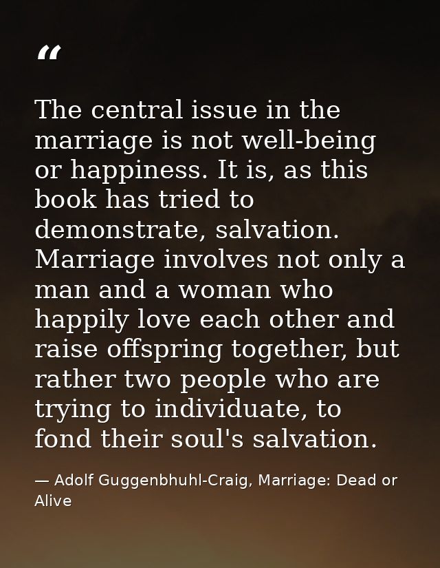 The central issue in the marriage is not well-being or happiness. It is, as this book has tried to demonstrate, salvatio — Adolf Guggenbhuhl-Craig, Marriage: Dead or Alive