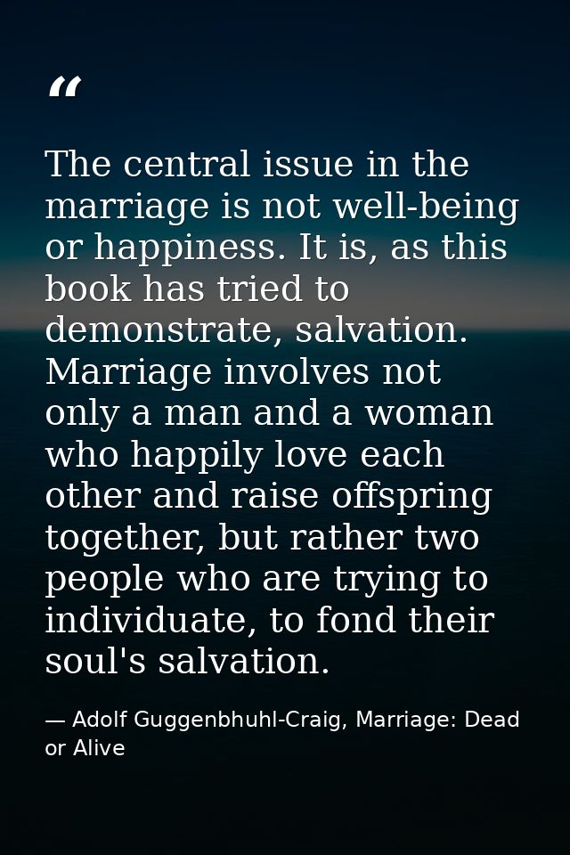 The central issue in the marriage is not well-being or happiness. It is, as this book has tried to demonstrate, salvatio — Adolf Guggenbhuhl-Craig, Marriage: Dead or Alive