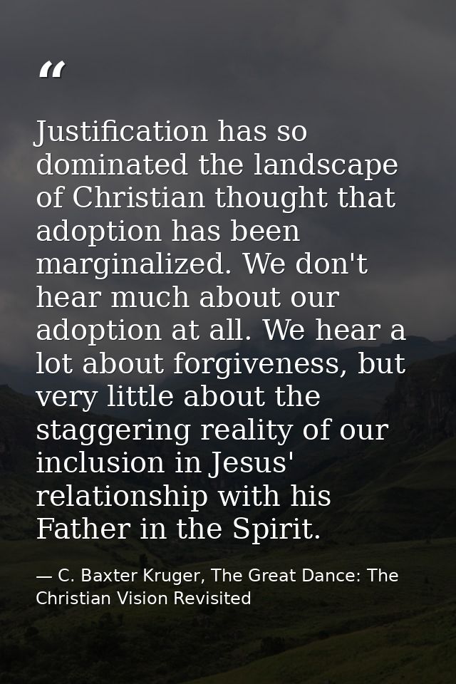 Justification has so dominated the landscape of Christian thought that adoption has been marginalized. We don't hear muc — C. Baxter Kruger, The Great Dance: The Christian Vision Revisited