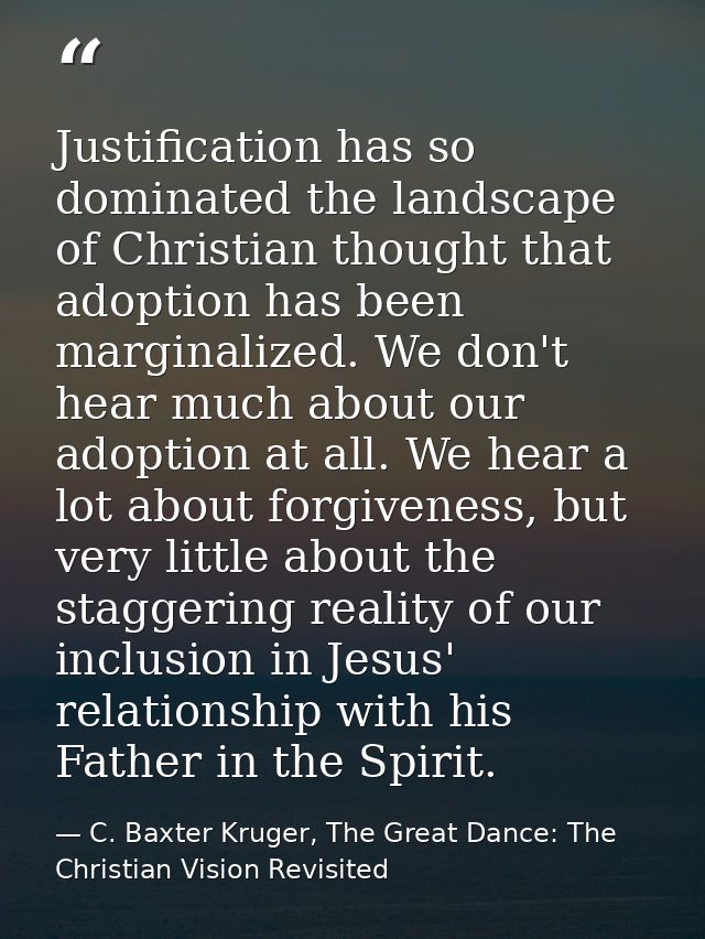 Justification has so dominated the landscape of Christian thought that adoption has been marginalized. We don't hear muc — C. Baxter Kruger, The Great Dance: The Christian Vision Revisited