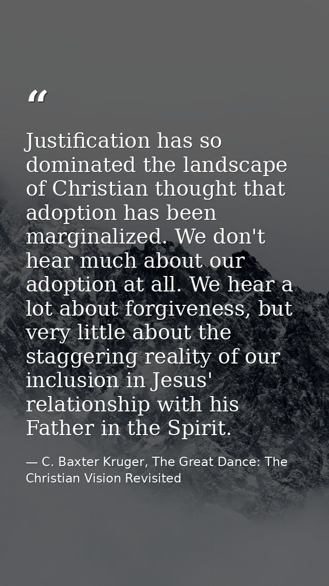 Justification has so dominated the landscape of Christian thought that adoption has been marginalized. We don't hear muc — C. Baxter Kruger, The Great Dance: The Christian Vision Revisited