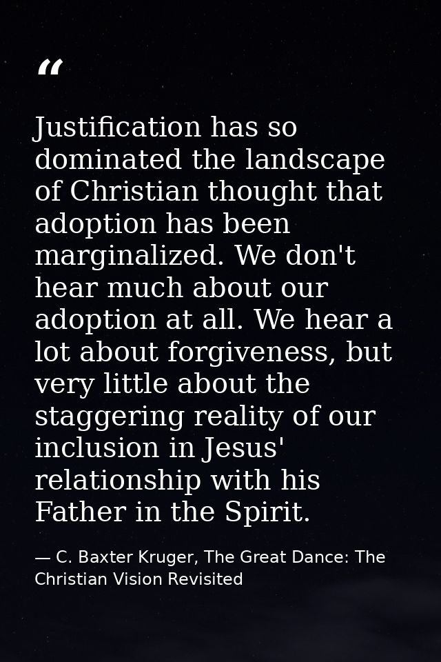 Justification has so dominated the landscape of Christian thought that adoption has been marginalized. We don't hear muc — C. Baxter Kruger, The Great Dance: The Christian Vision Revisited