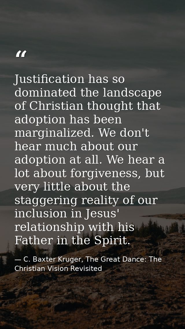 Justification has so dominated the landscape of Christian thought that adoption has been marginalized. We don't hear muc — C. Baxter Kruger, The Great Dance: The Christian Vision Revisited
