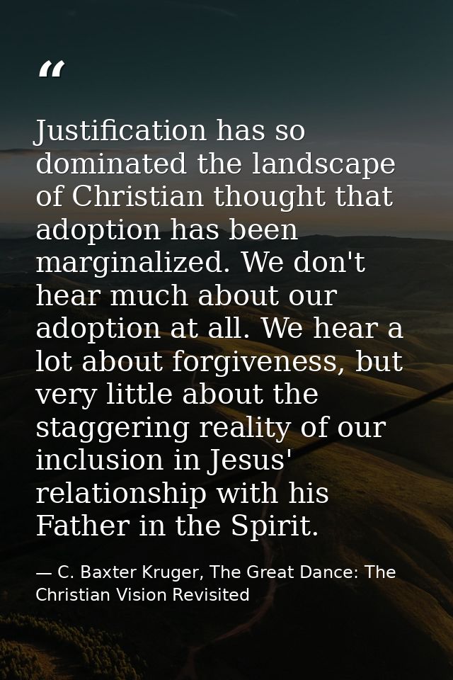Justification has so dominated the landscape of Christian thought that adoption has been marginalized. We don't hear muc — C. Baxter Kruger, The Great Dance: The Christian Vision Revisited