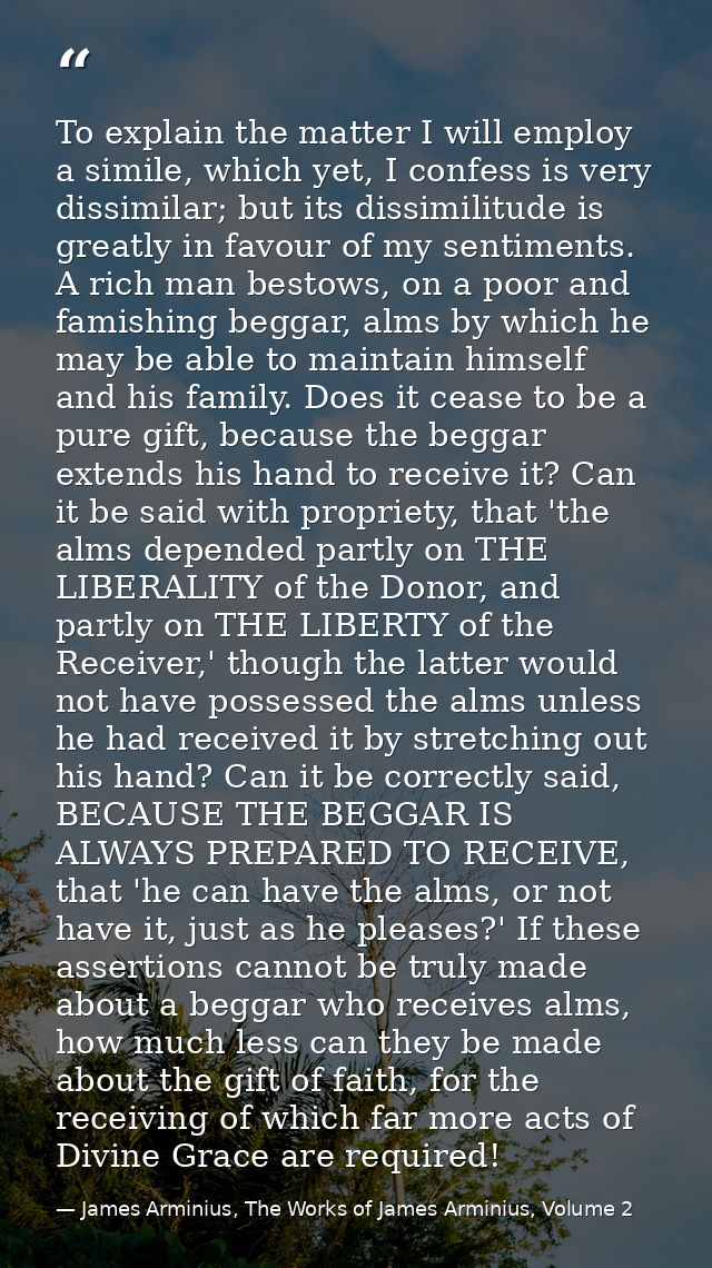 To explain the matter I will employ a simile, which yet, I confess is very dissimilar; but its dissimilitude is greatly  — James Arminius, The Works of James Arminius, Volume 2
