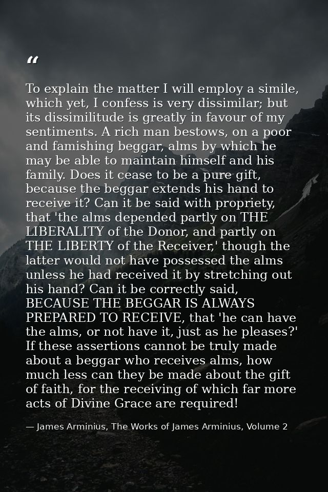 To explain the matter I will employ a simile, which yet, I confess is very dissimilar; but its dissimilitude is greatly  — James Arminius, The Works of James Arminius, Volume 2