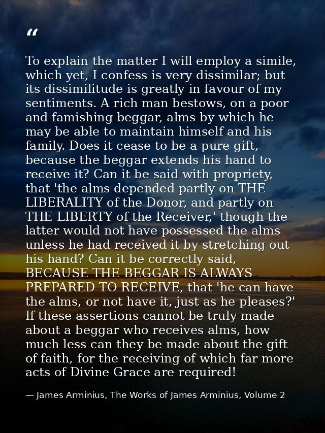 To explain the matter I will employ a simile, which yet, I confess is very dissimilar; but its dissimilitude is greatly  — James Arminius, The Works of James Arminius, Volume 2