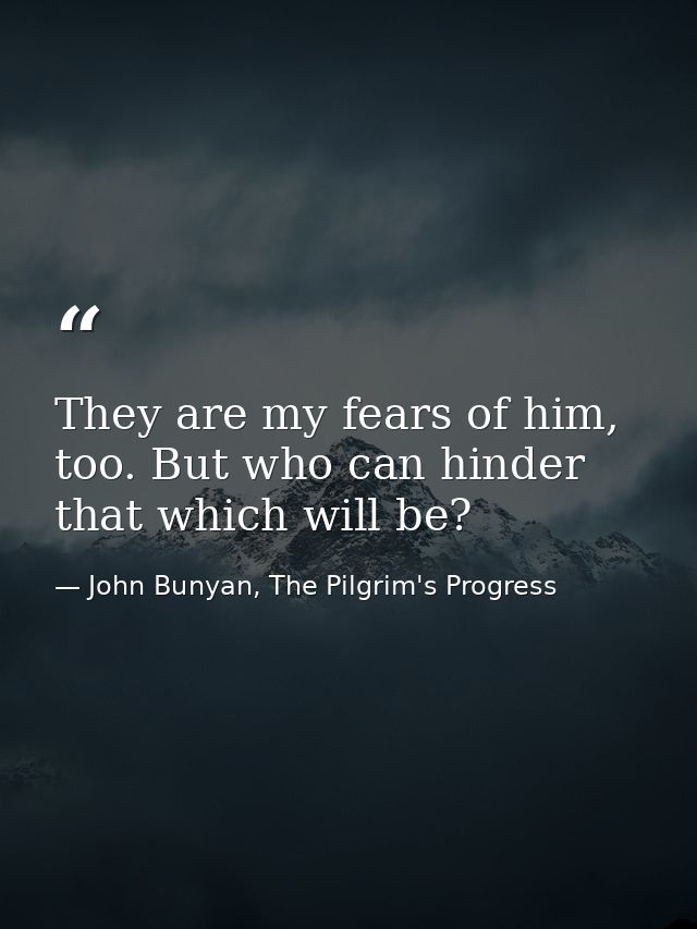 They are my fears of him, too. But who can hinder that which will be? — John Bunyan, The Pilgrim's Progress