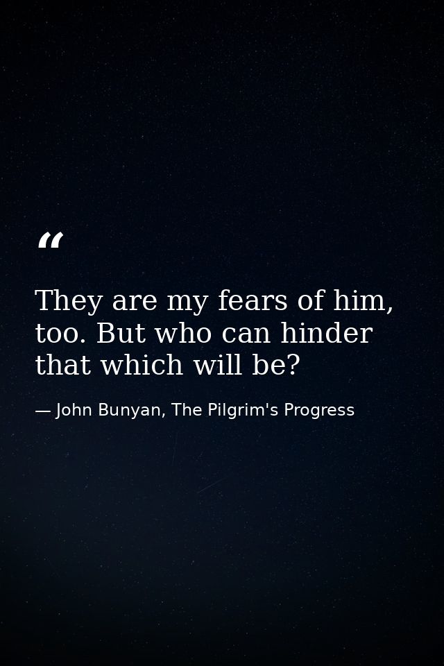 They are my fears of him, too. But who can hinder that which will be? — John Bunyan, The Pilgrim's Progress