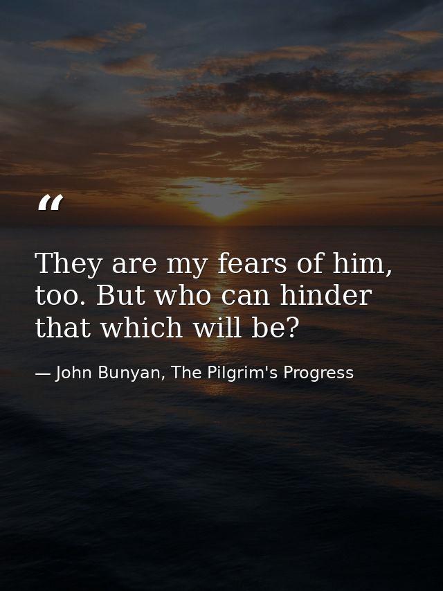 They are my fears of him, too. But who can hinder that which will be? — John Bunyan, The Pilgrim's Progress