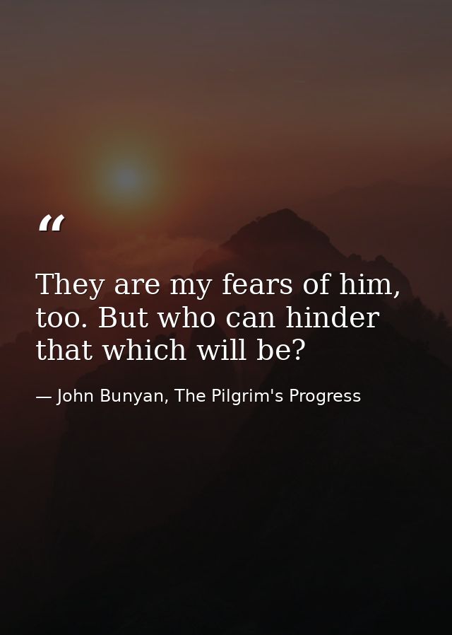 They are my fears of him, too. But who can hinder that which will be? — John Bunyan, The Pilgrim's Progress