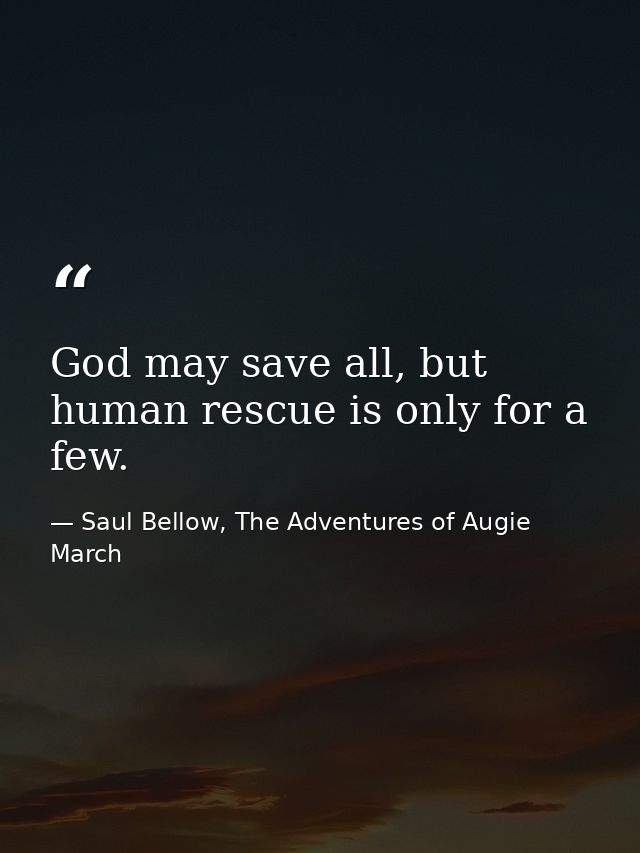 God may save all, but human rescue is only for a few. — Saul Bellow, The Adventures of Augie March