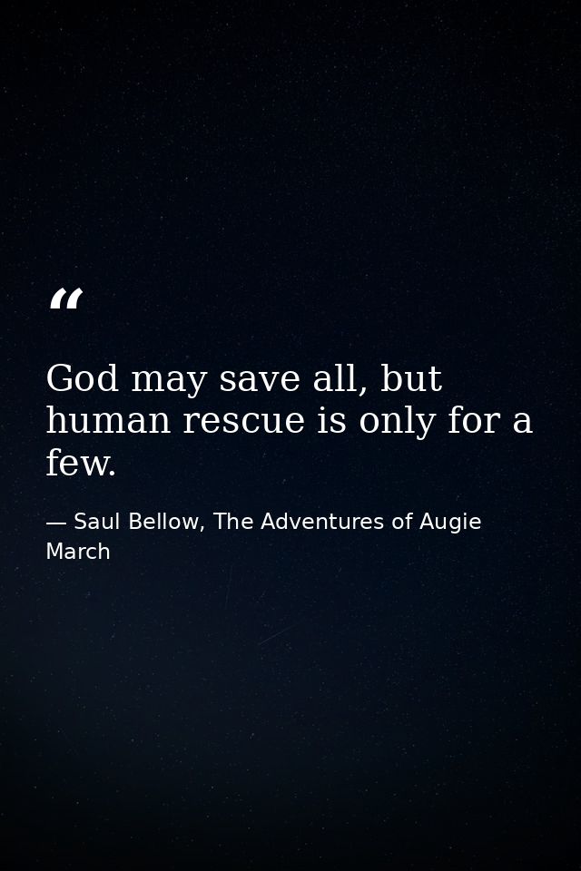 God may save all, but human rescue is only for a few. — Saul Bellow, The Adventures of Augie March