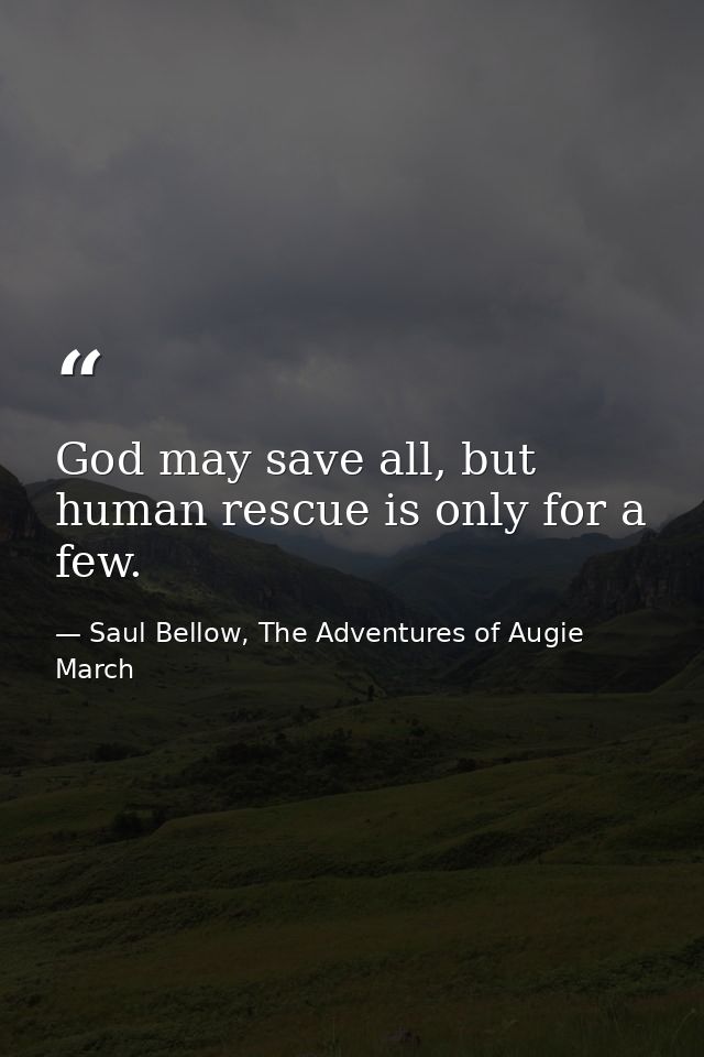 God may save all, but human rescue is only for a few. — Saul Bellow, The Adventures of Augie March