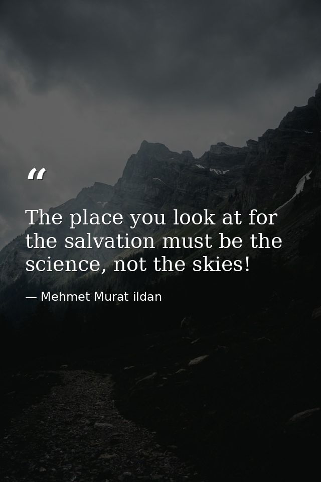 The place you look at for the salvation must be the science, not the skies! — Mehmet Murat ildan