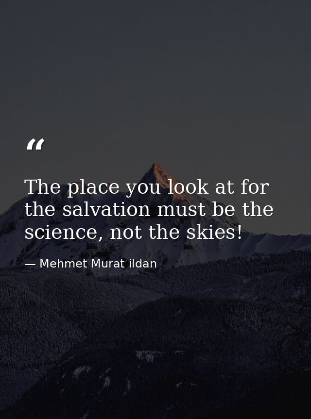 The place you look at for the salvation must be the science, not the skies! — Mehmet Murat ildan