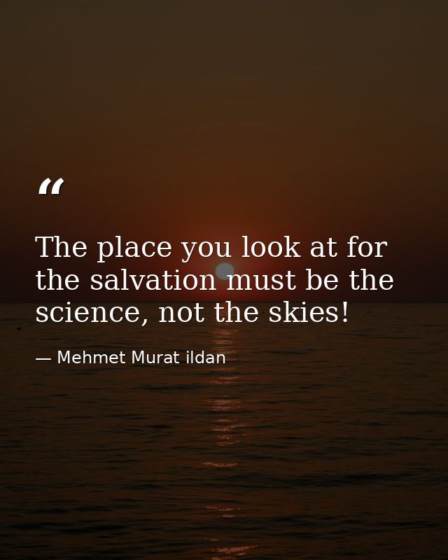 The place you look at for the salvation must be the science, not the skies! — Mehmet Murat ildan