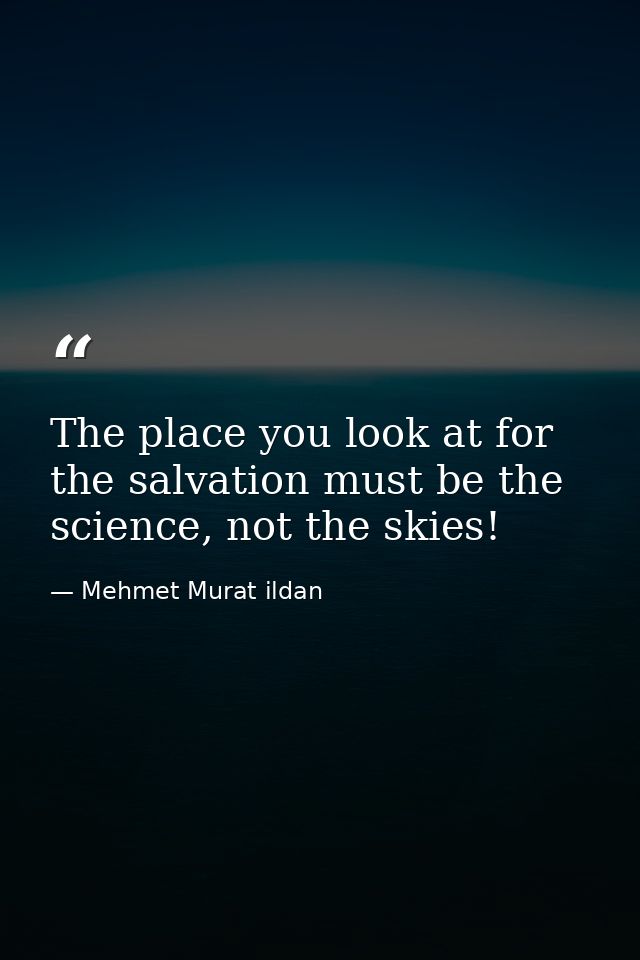 The place you look at for the salvation must be the science, not the skies! — Mehmet Murat ildan
