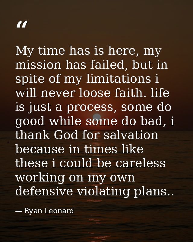 My time has is here, my mission has failed, but in spite of my limitations i will never loose faith. life is just a proc — Ryan Leonard