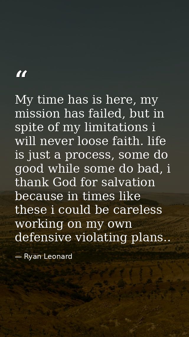 My time has is here, my mission has failed, but in spite of my limitations i will never loose faith. life is just a proc — Ryan Leonard