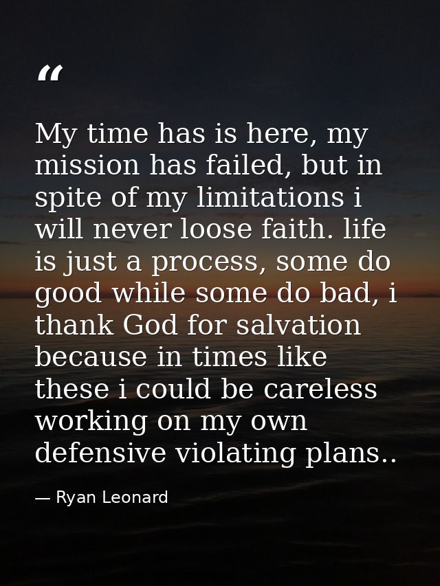 My time has is here, my mission has failed, but in spite of my limitations i will never loose faith. life is just a proc — Ryan Leonard