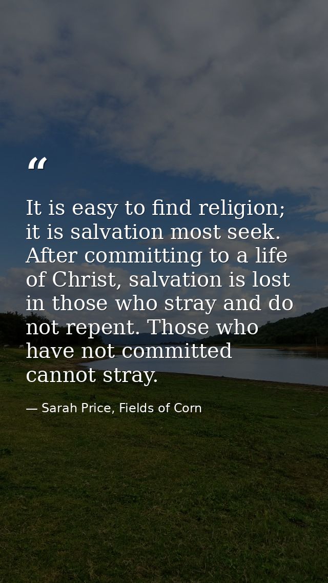 It is easy to find religion; it is salvation most seek. After committing to a life of Christ, salvation is lost in those — Sarah Price, Fields of Corn