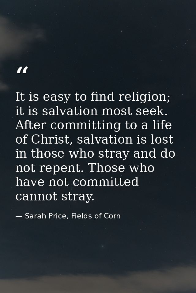 It is easy to find religion; it is salvation most seek. After committing to a life of Christ, salvation is lost in those — Sarah Price, Fields of Corn
