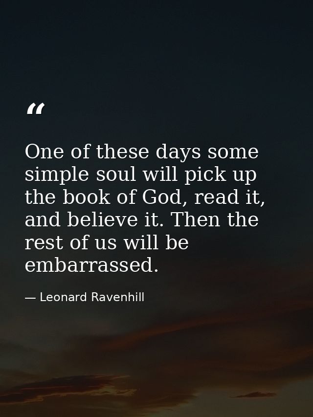 One of these days some simple soul will pick up the book of God, read it, and believe it. Then the rest of us will be em — Leonard Ravenhill