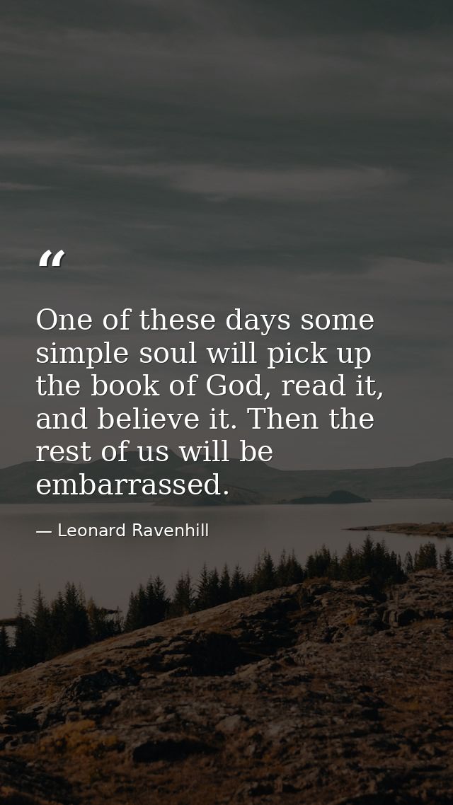 One of these days some simple soul will pick up the book of God, read it, and believe it. Then the rest of us will be em — Leonard Ravenhill