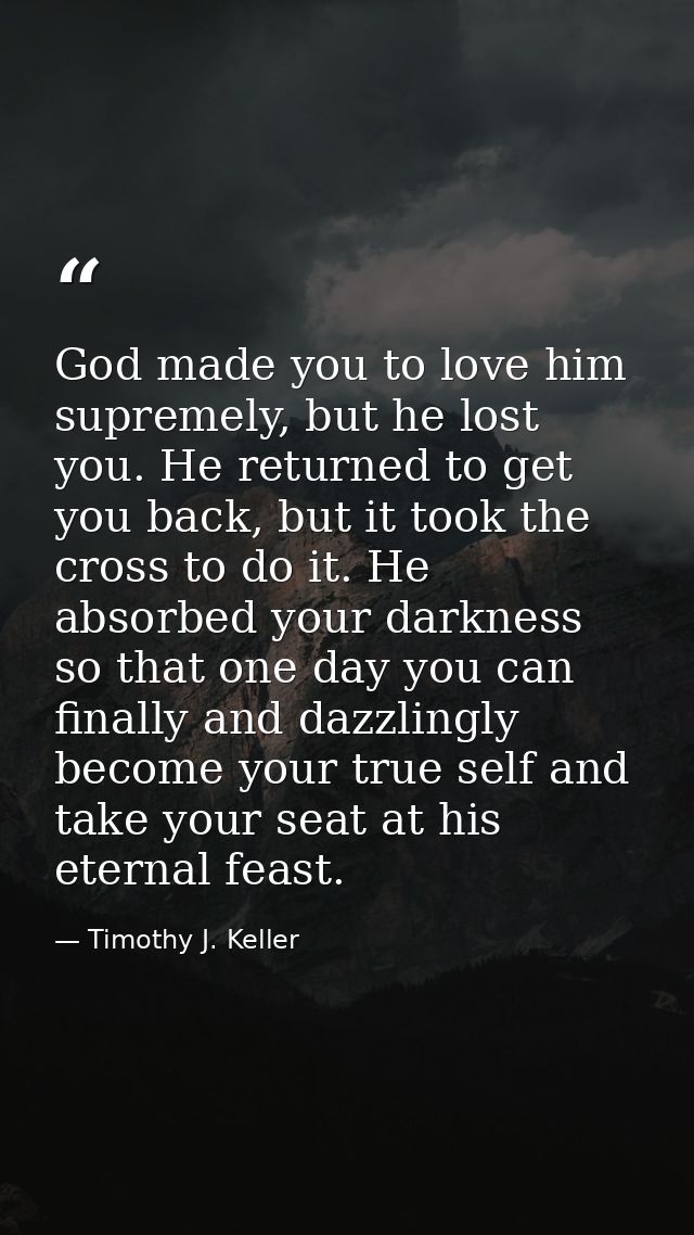 God made you to love him supremely, but he lost you. He returned to get you back, but it took the cross to do it. He abs — Timothy J. Keller
