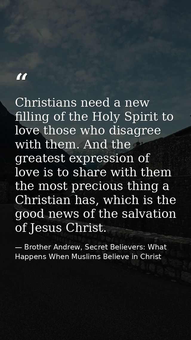 Christians need a new filling of the Holy Spirit to love those who disagree with them. And the greatest expression of lo — Brother Andrew, Secret Believers: What Happens When Muslims Believe in Christ