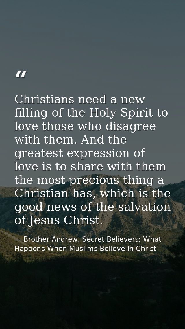 Christians need a new filling of the Holy Spirit to love those who disagree with them. And the greatest expression of lo — Brother Andrew, Secret Believers: What Happens When Muslims Believe in Christ