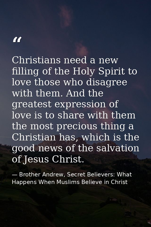 Christians need a new filling of the Holy Spirit to love those who disagree with them. And the greatest expression of lo — Brother Andrew, Secret Believers: What Happens When Muslims Believe in Christ