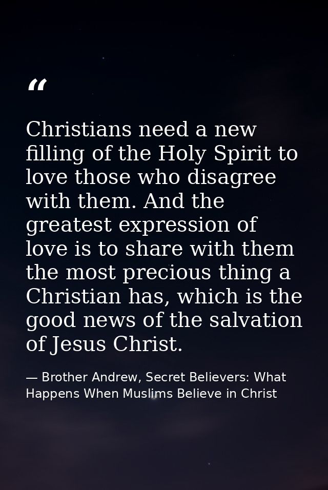 Christians need a new filling of the Holy Spirit to love those who disagree with them. And the greatest expression of lo — Brother Andrew, Secret Believers: What Happens When Muslims Believe in Christ