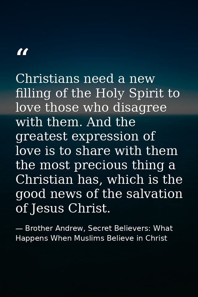 Christians need a new filling of the Holy Spirit to love those who disagree with them. And the greatest expression of lo — Brother Andrew, Secret Believers: What Happens When Muslims Believe in Christ