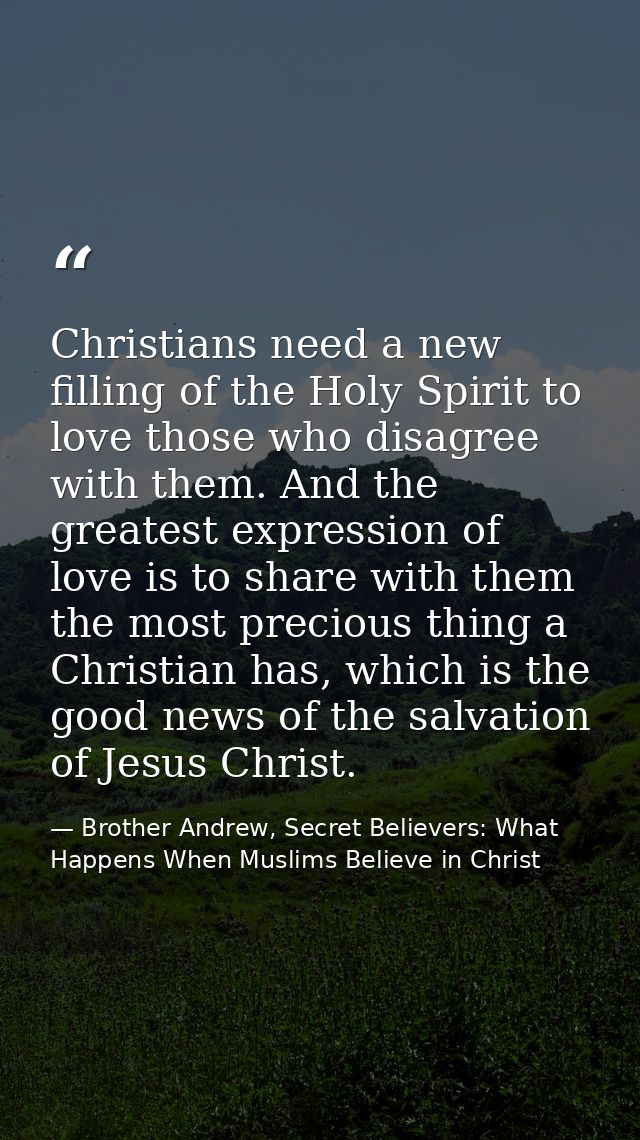 Christians need a new filling of the Holy Spirit to love those who disagree with them. And the greatest expression of lo — Brother Andrew, Secret Believers: What Happens When Muslims Believe in Christ