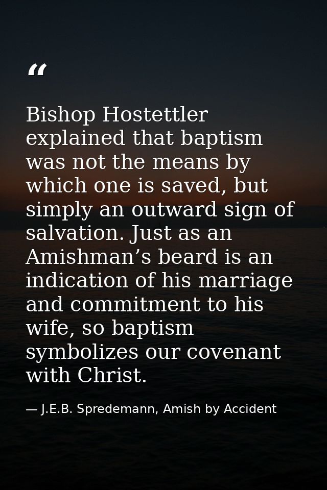 Bishop Hostettler explained that baptism was not the means by which one is saved, but simply an outward sign of salvatio — J.E.B. Spredemann, Amish by Accident
