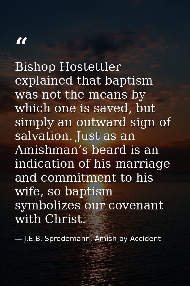 Bishop Hostettler explained that baptism was not the means by which one is saved, but simply an outward sign of salvatio — J.E.B. Spredemann, Amish by Accident