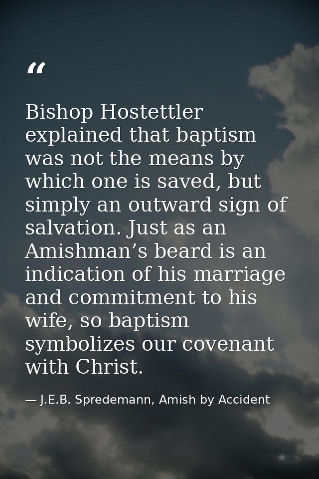 Bishop Hostettler explained that baptism was not the means by which one is saved, but simply an outward sign of salvatio — J.E.B. Spredemann, Amish by Accident
