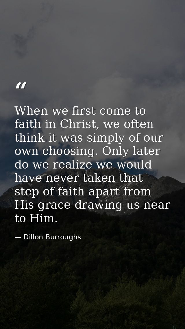 When we first come to faith in Christ, we often think it was simply of our own choosing. Only later do we realize we wou — Dillon Burroughs