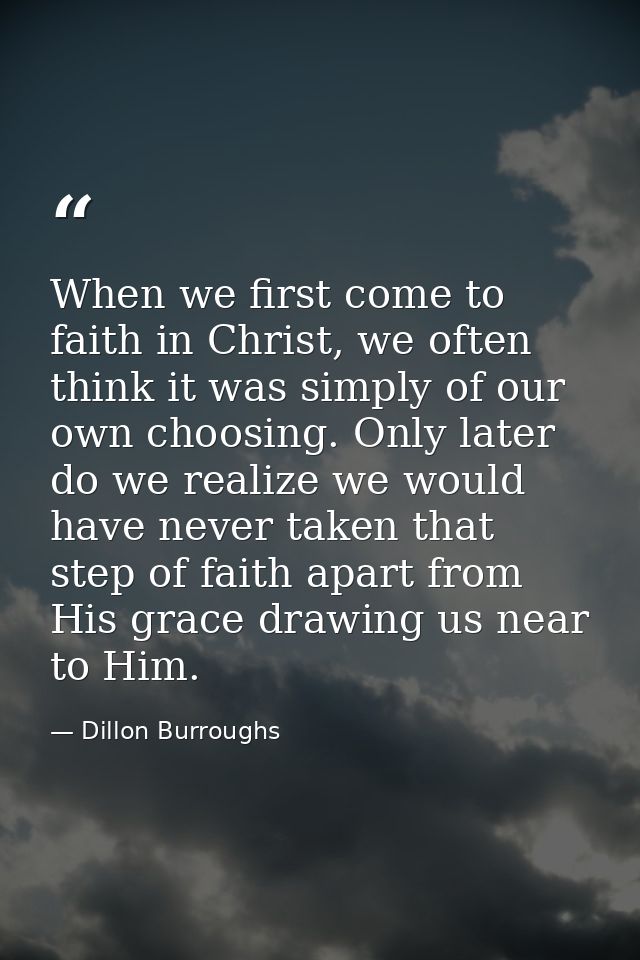 When we first come to faith in Christ, we often think it was simply of our own choosing. Only later do we realize we wou — Dillon Burroughs